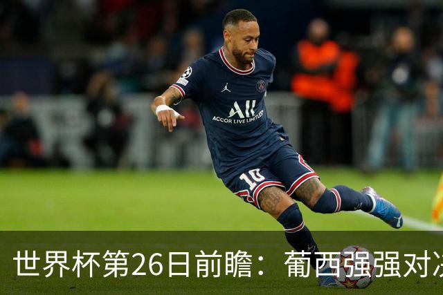 世界杯第26日前瞻：葡西强强对决 美国斗比利时欲破魔咒