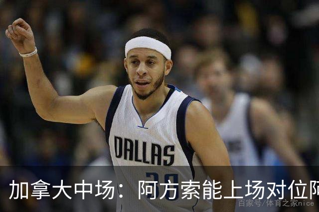 加拿大中场：阿方索能上场对位阿什拉夫就好了；错失机会很可惜