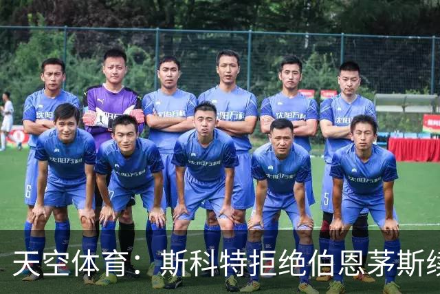 天空体育：斯科特拒绝伯恩茅斯续约，曼联阿森纳已“高度警惕”