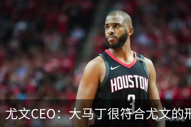 尤文CEO：大马丁很符合尤文的形象 弗拉霍维奇目前不在考虑范围内