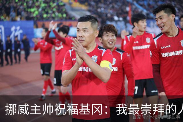挪威主帅祝福基冈：我最崇拜的人，希望他一定要撑住、早日复康