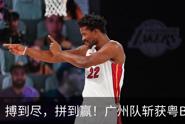 搏到尽，拼到赢！广州队斩获粤BA季军！