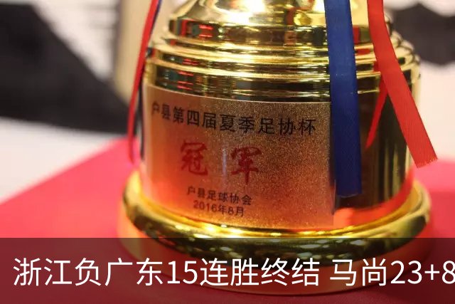 浙江负广东15连胜终结 马尚23+8陆文博27分