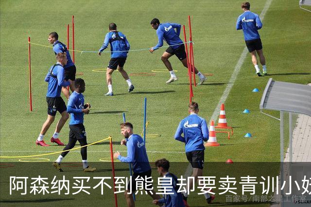 阿森纳买不到熊皇却要卖青训小妖？这在唱哪一出？
