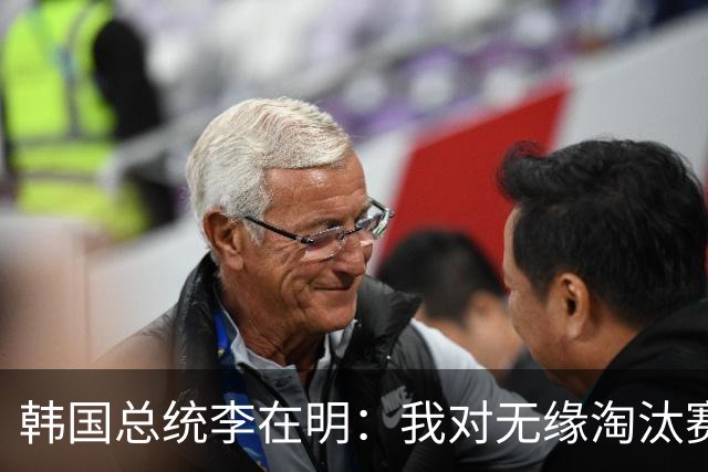 韩国总统李在明：我对无缘淘汰赛这个结果感到无比困惑和荒谬