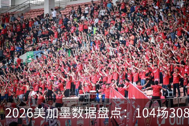 2026美加墨数据盘点：104场308球 梅西多项霸榜 阿根廷黄牌最多