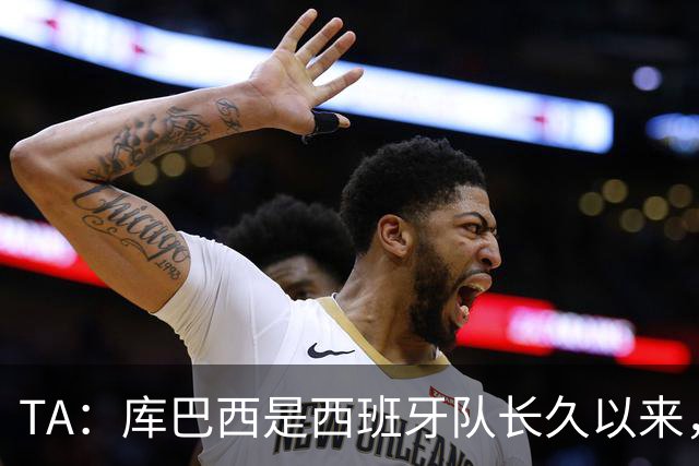 TA：库巴西是西班牙队长久以来，最接近皮克的球员