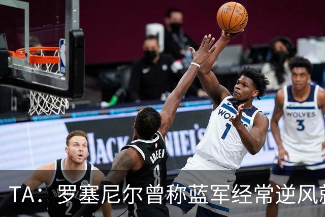 TA：罗塞尼尔曾称蓝军经常逆风就失去专注，向上反映但无回复